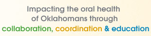 Impacting oral health of Oklahoma children and their families through collaboration, coordination and education.